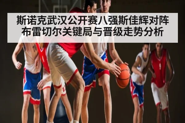 斯诺克武汉公开赛八强斯佳辉对阵布雷切尔关键局与晋级走势分析